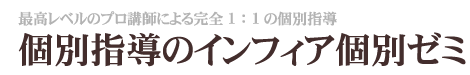 最高レベルのプロ講師による1：1の個別指導 個別指導のインフィア個別ゼミ